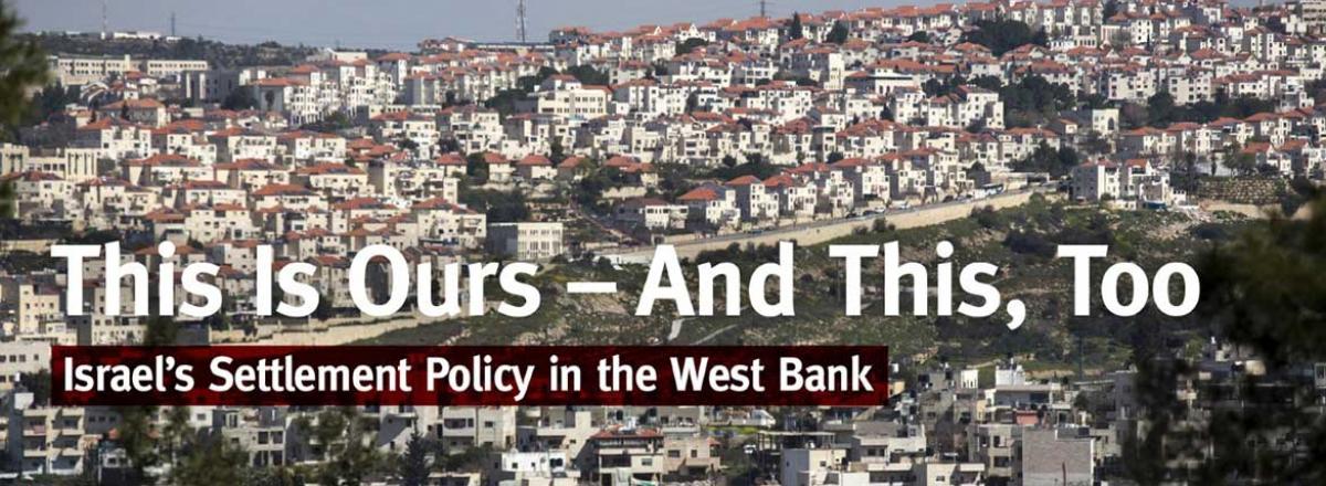 This Is Ours – And This, Too : Israel’s Settlement Policy in the West Bank