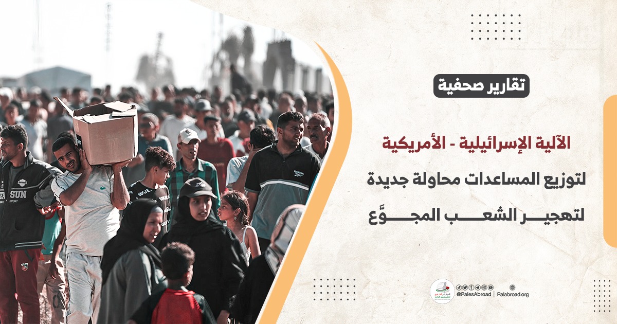 الآلية الإسرائيلية - الأمريكية لتوزيع المساعدات محاولة جديدة لتهجير الشعب المجوَّع