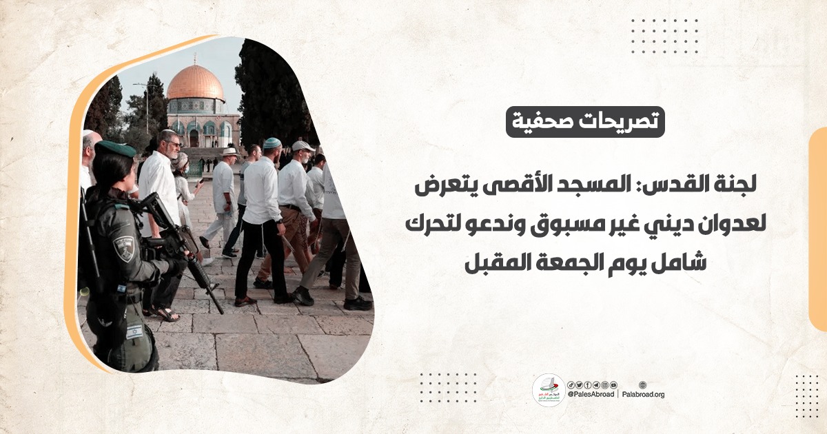 لجنة القدس: المسجد الأقصى يتعرض لعدوان ديني غير مسبوق وندعو لتحرك شامل يوم الجمعة المقبل