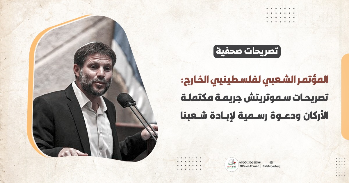 المؤتمر الشعبي لفلسطينيي الخارج: تصريحات سموتريتش جريمة مكتملة الأركان ودعوة رسمية لإبادة شعبنا