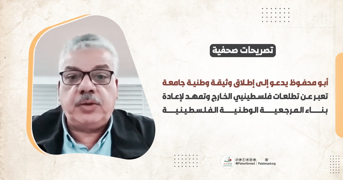 أبو محفوظ يدعو إلى إطلاق وثيقة وطنية جامعة تعبر عن تطلعات فلسطينيي الخارج وتمهد لإعادة بناء المرجعية الوطنية الفلسطينية