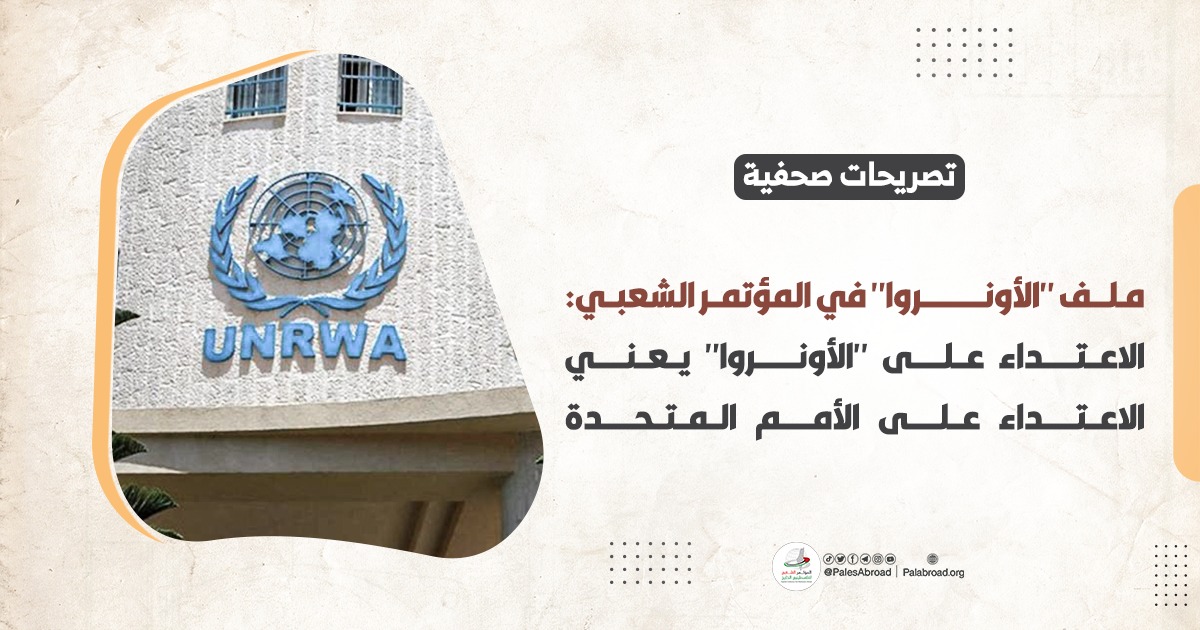 ملف "الأونروا" في المؤتمر الشعبي: الاعتداء على "الأونروا" يعني الاعتداء على الأمم المتحدة